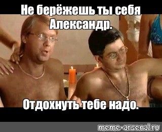 Мем_ _Не берёжешь ты себя Александр_ Отдохнуть тебе надо._.jpg